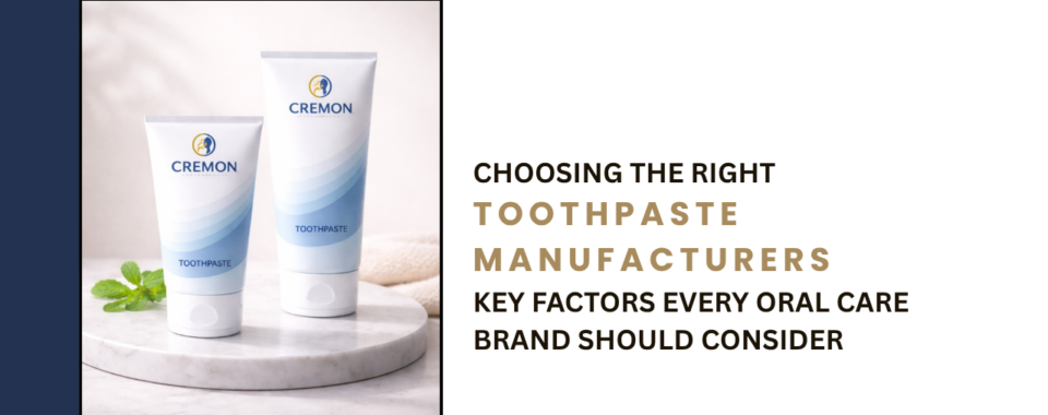Choosing the Right Toothpaste Manufacturers Key Factors Every Oral Care Brand Should Consider